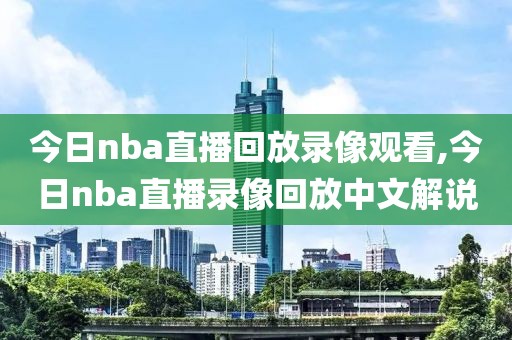 今日nba直播回放录像观看,今日nba直播录像回放中文解说-第1张图片-雷速体育