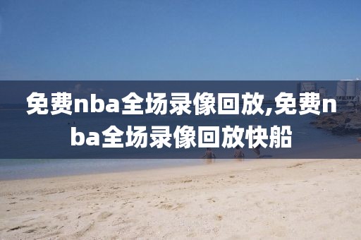 免费nba全场录像回放,免费nba全场录像回放快船-第1张图片-雷速体育