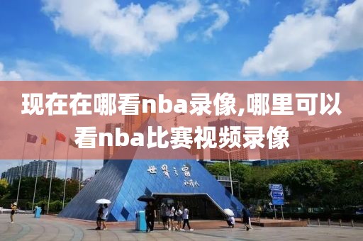 现在在哪看nba录像,哪里可以看nba比赛视频录像-第1张图片-雷速体育