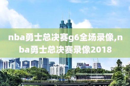 nba勇士总决赛g6全场录像,nba勇士总决赛录像2018-第1张图片-雷速体育