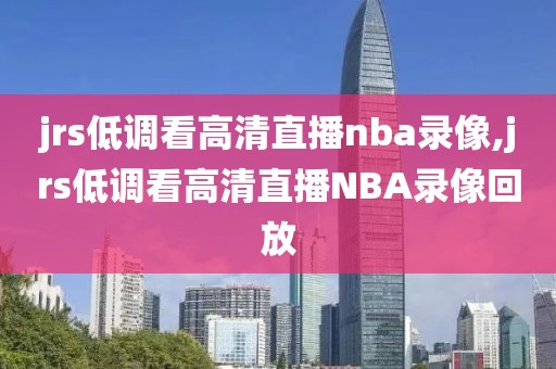 jrs低调看高清直播nba录像,jrs低调看高清直播NBA录像回放-第1张图片-雷速体育