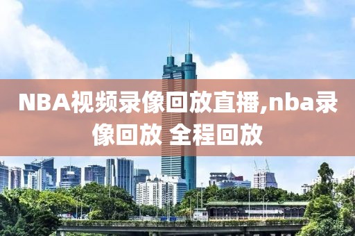 NBA视频录像回放直播,nba录像回放 全程回放-第1张图片-雷速体育