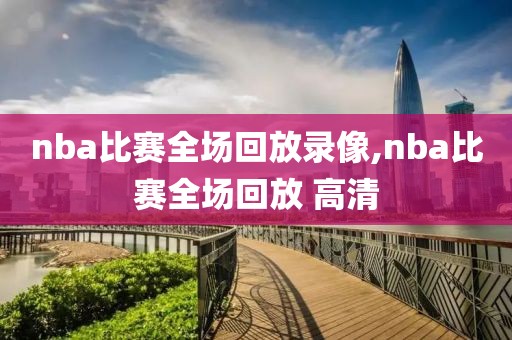 nba比赛全场回放录像,nba比赛全场回放 高清-第1张图片-雷速体育