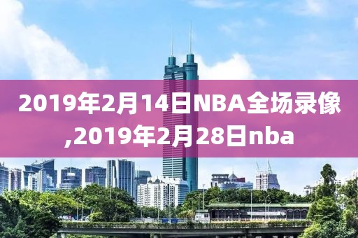 2019年2月14日NBA全场录像,2019年2月28日nba-第1张图片-雷速体育