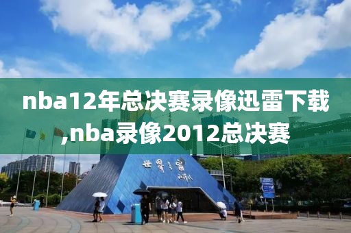 nba12年总决赛录像迅雷下载,nba录像2012总决赛-第1张图片-雷速体育