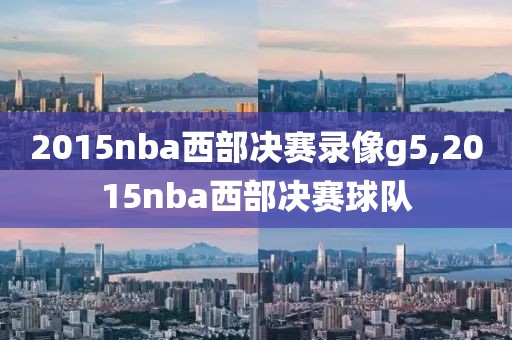 2015nba西部决赛录像g5,2015nba西部决赛球队-第1张图片-雷速体育