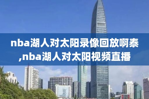 nba湖人对太阳录像回放啊泰,nba湖人对太阳视频直播-第1张图片-雷速体育