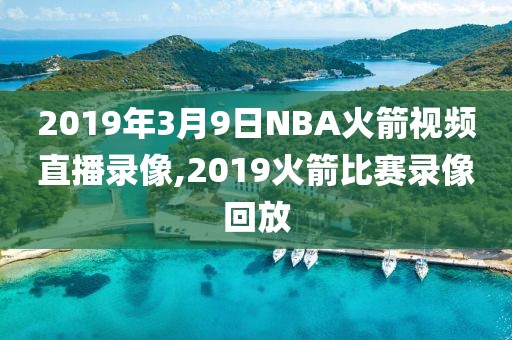 2019年3月9日NBA火箭视频直播录像,2019火箭比赛录像回放-第1张图片-雷速体育