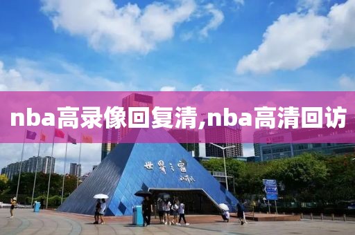 nba高录像回复清,nba高清回访-第1张图片-雷速体育