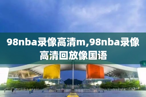 98nba录像高清m,98nba录像高清回放像国语-第1张图片-雷速体育