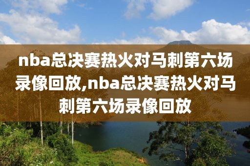 nba总决赛热火对马刺第六场录像回放,nba总决赛热火对马刺第六场录像回放-第1张图片-雷速体育