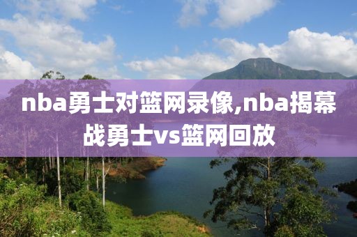 nba勇士对篮网录像,nba揭幕战勇士vs篮网回放-第1张图片-雷速体育