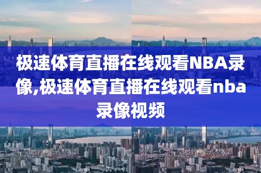 极速体育直播在线观看NBA录像,极速体育直播在线观看nba录像视频-第1张图片-雷速体育