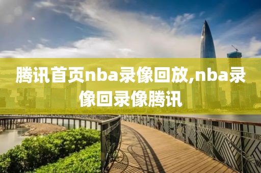 腾讯首页nba录像回放,nba录像回录像腾讯-第1张图片-雷速体育