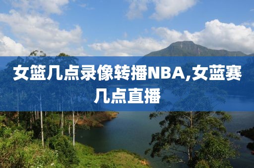 女篮几点录像转播NBA,女蓝赛几点直播-第1张图片-雷速体育