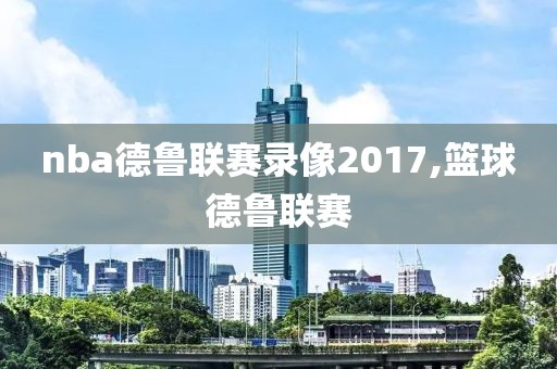 nba德鲁联赛录像2017,篮球德鲁联赛-第1张图片-雷速体育