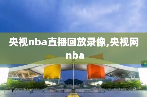 央视nba直播回放录像,央视网 nba-第1张图片-雷速体育