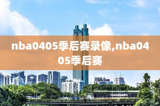 nba0405季后赛录像,nba0405季后赛-第1张图片-雷速体育