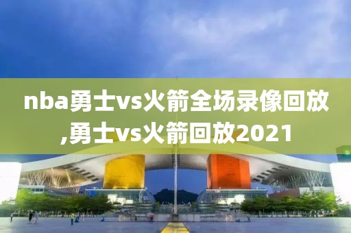 nba勇士vs火箭全场录像回放,勇士vs火箭回放2021-第1张图片-雷速体育