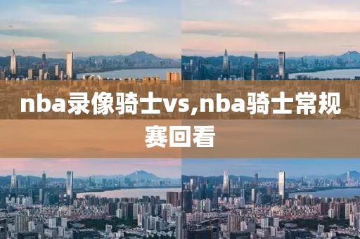 nba录像骑士vs,nba骑士常规赛回看-第1张图片-雷速体育