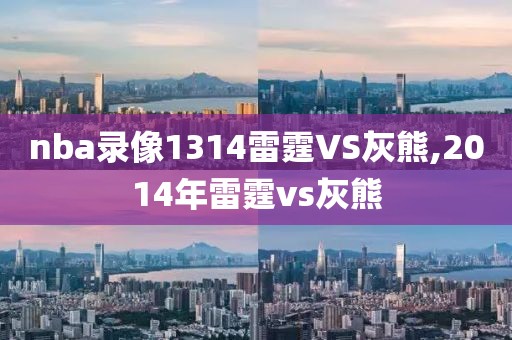 nba录像1314雷霆VS灰熊,2014年雷霆vs灰熊-第1张图片-雷速体育