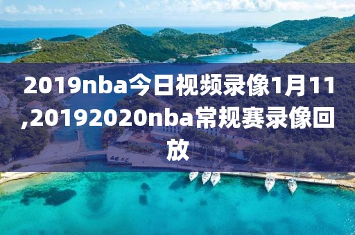 2019nba今日视频录像1月11,20192020nba常规赛录像回放-第1张图片-雷速体育