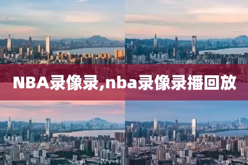 NBA录像录,nba录像录播回放-第1张图片-雷速体育