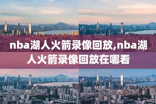 nba湖人火箭录像回放,nba湖人火箭录像回放在哪看-第1张图片-雷速体育
