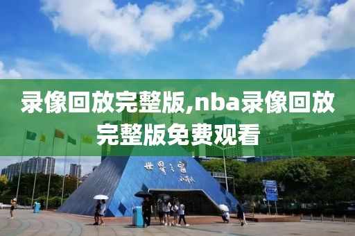 录像回放完整版,nba录像回放完整版免费观看-第1张图片-雷速体育