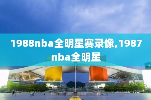 1988nba全明星赛录像,1987nba全明星-第1张图片-雷速体育