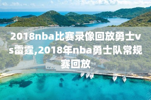 2018nba比赛录像回放勇士vs雷霆,2018年nba勇士队常规赛回放-第1张图片-雷速体育