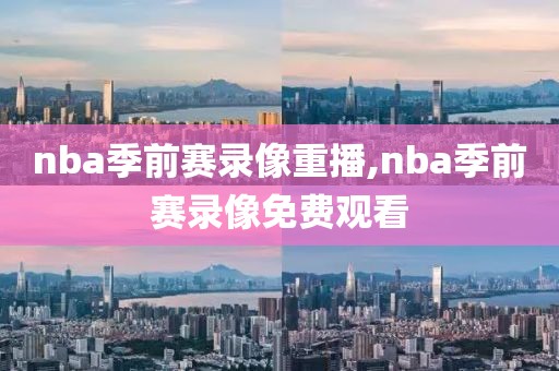 nba季前赛录像重播,nba季前赛录像免费观看-第1张图片-雷速体育