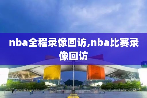 nba全程录像回访,nba比赛录像回访-第1张图片-雷速体育