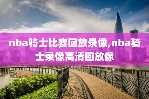 nba骑士比赛回放录像,nba骑士录像高清回放像-第1张图片-雷速体育