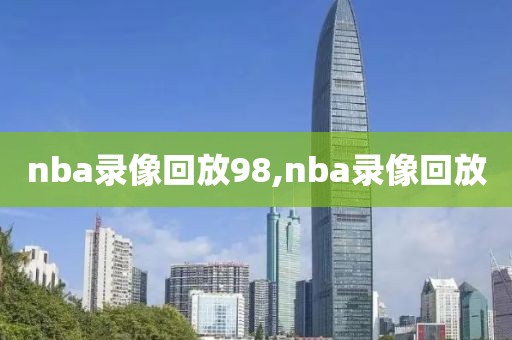 nba录像回放98,nba录像回放-第1张图片-雷速体育