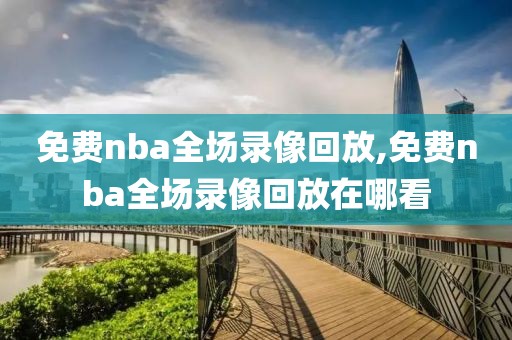 免费nba全场录像回放,免费nba全场录像回放在哪看-第1张图片-雷速体育