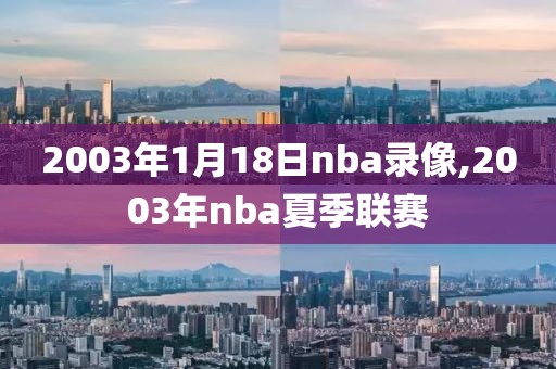 2003年1月18日nba录像,2003年nba夏季联赛-第1张图片-雷速体育