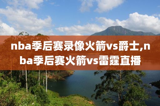 nba季后赛录像火箭vs爵士,nba季后赛火箭vs雷霆直播-第1张图片-雷速体育