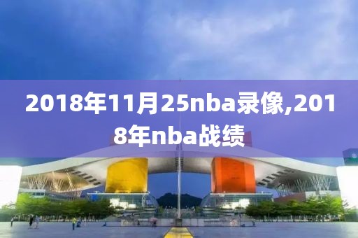 2018年11月25nba录像,2018年nba战绩-第1张图片-雷速体育