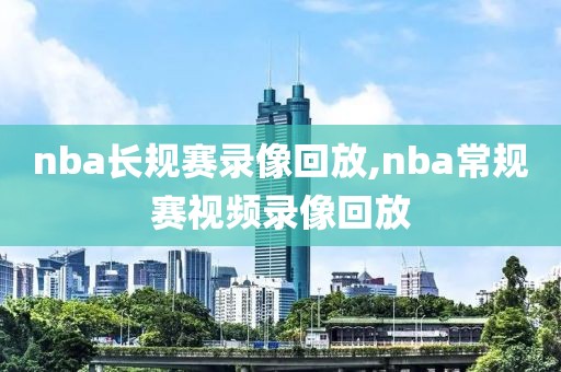 nba长规赛录像回放,nba常规赛视频录像回放-第1张图片-雷速体育