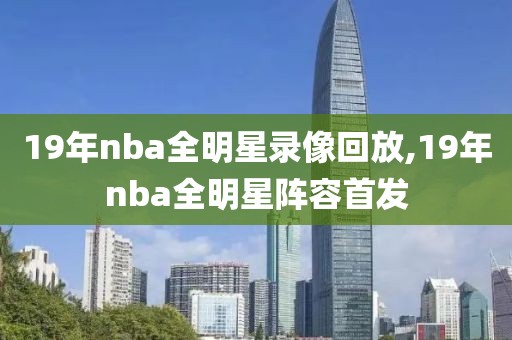 19年nba全明星录像回放,19年nba全明星阵容首发-第1张图片-雷速体育