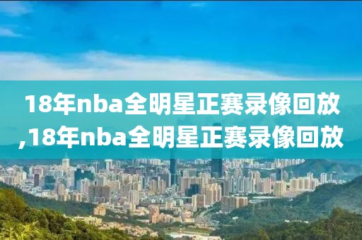 18年nba全明星正赛录像回放,18年nba全明星正赛录像回放-第1张图片-雷速体育