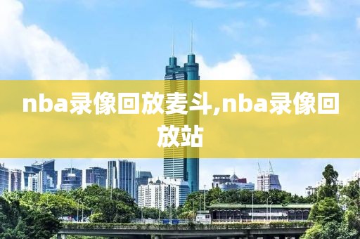 nba录像回放麦斗,nba录像回放站-第1张图片-雷速体育