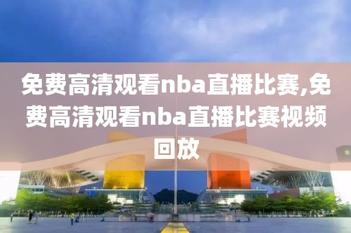 免费高清观看nba直播比赛,免费高清观看nba直播比赛视频回放-第1张图片-雷速体育