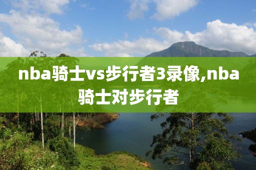 nba骑士vs步行者3录像,nba骑士对步行者-第1张图片-雷速体育