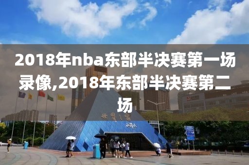 2018年nba东部半决赛第一场录像,2018年东部半决赛第二场-第1张图片-雷速体育