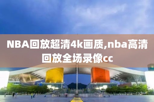 NBA回放超清4k画质,nba高清回放全场录像cc-第1张图片-雷速体育