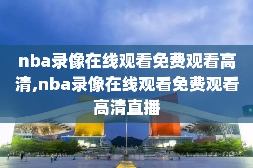 nba录像在线观看免费观看高清,nba录像在线观看免费观看高清直播-第1张图片-雷速体育