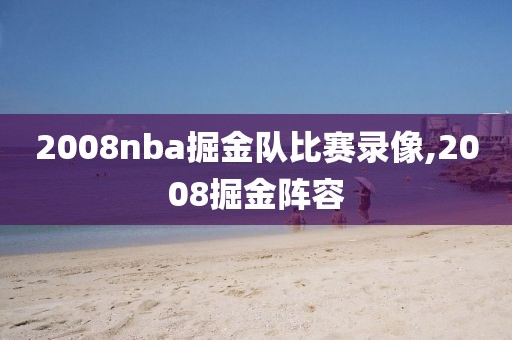 2008nba掘金队比赛录像,2008掘金阵容-第1张图片-雷速体育