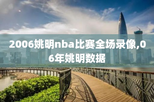 2006姚明nba比赛全场录像,06年姚明数据-第1张图片-雷速体育